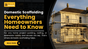 Domestic Scaffolding: Everything Homeowners Need to Know